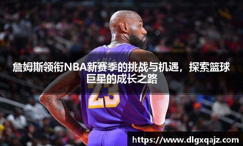 詹姆斯领衔NBA新赛季的挑战与机遇，探索篮球巨星的成长之路
